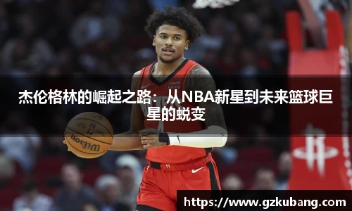 杰伦格林的崛起之路：从NBA新星到未来篮球巨星的蜕变