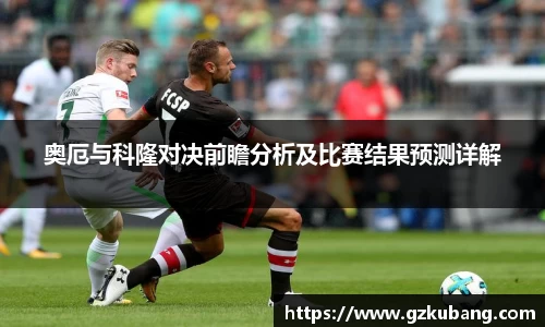 奥厄与科隆对决前瞻分析及比赛结果预测详解