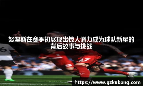 努涅斯在赛季初展现出惊人潜力成为球队新星的背后故事与挑战