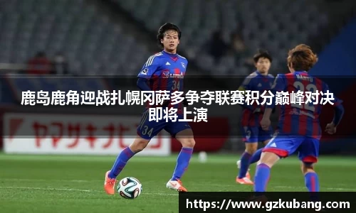 鹿岛鹿角迎战扎幌冈萨多争夺联赛积分巅峰对决即将上演