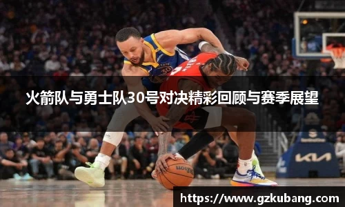 火箭队与勇士队30号对决精彩回顾与赛季展望