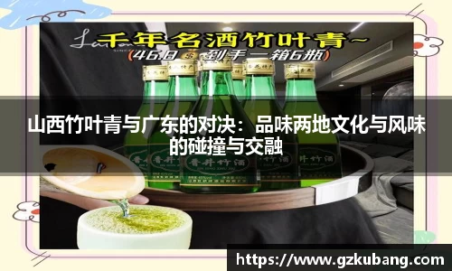山西竹叶青与广东的对决：品味两地文化与风味的碰撞与交融