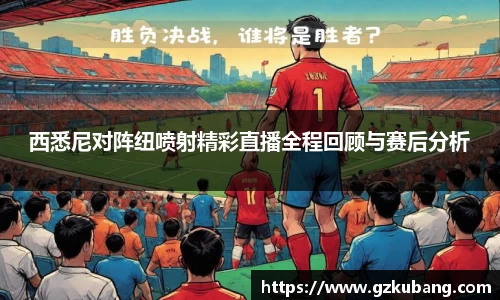 西悉尼对阵纽喷射精彩直播全程回顾与赛后分析