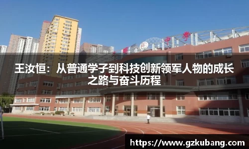 王汝恒：从普通学子到科技创新领军人物的成长之路与奋斗历程