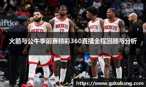 火箭与公牛季前赛精彩360直播全程回顾与分析
