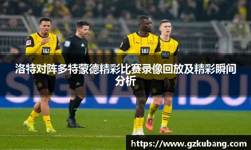 洛特对阵多特蒙德精彩比赛录像回放及精彩瞬间分析
