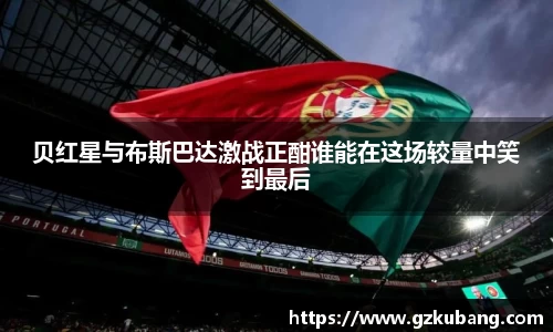 贝红星与布斯巴达激战正酣谁能在这场较量中笑到最后