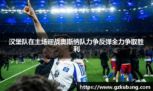 汉堡队在主场迎战奥斯纳队力争反弹全力争取胜利