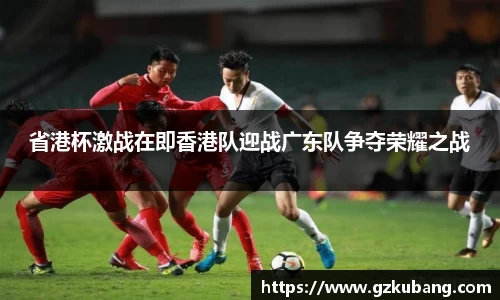 省港杯激战在即香港队迎战广东队争夺荣耀之战
